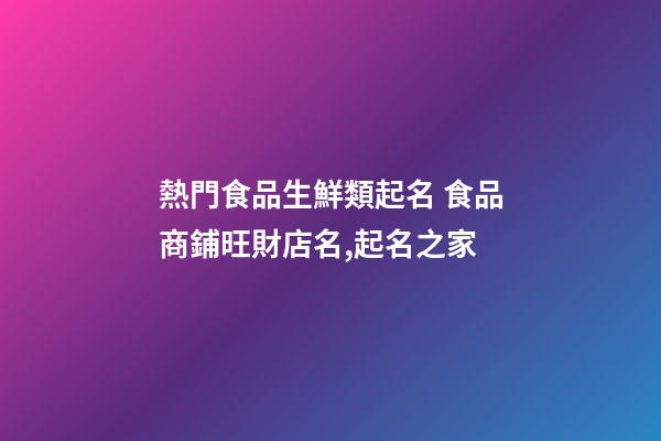 熱門食品生鮮類起名 食品商鋪旺財店名,起名之家-第1張-店鋪起名-玄機派